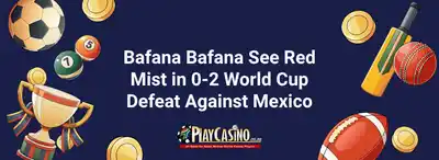 Bafana Bafana See Red Mist in 0-2 World Cup Defeat Against Mexico